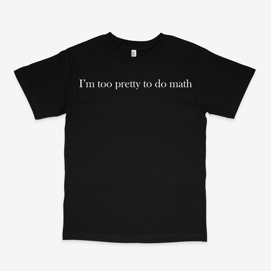 I'M TOO PRETTY TO DO MATH SHIRT